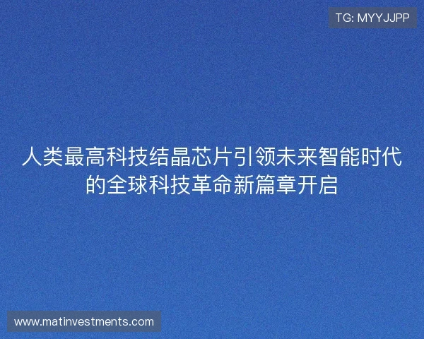 人类最高科技结晶芯片引领未来智能时代的全球科技革命新篇章开启