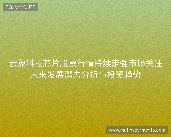 云象科技芯片股票行情持续走强市场关注未来发展潜力分析与投资趋势