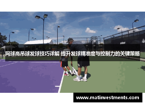 网球高吊球发球技巧详解 提升发球精准度与控制力的关键策略
