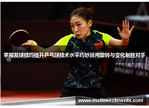 掌握发球技巧提升乒乓球技术水平巧妙运用旋转与变化制胜对手