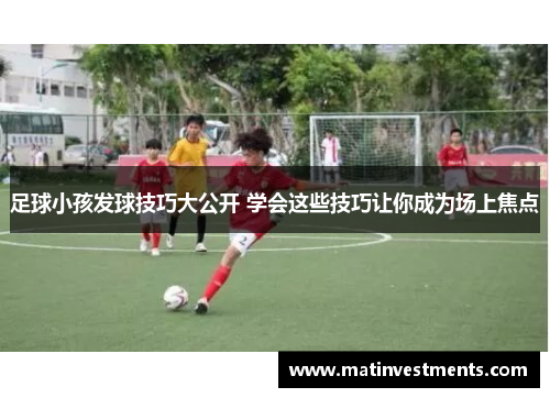 足球小孩发球技巧大公开 学会这些技巧让你成为场上焦点