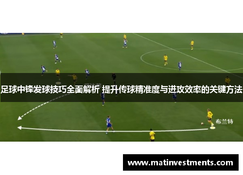 足球中锋发球技巧全面解析 提升传球精准度与进攻效率的关键方法