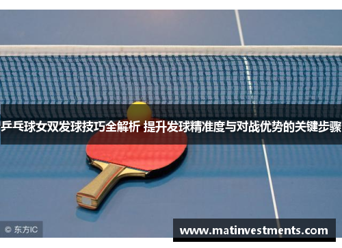 乒乓球女双发球技巧全解析 提升发球精准度与对战优势的关键步骤