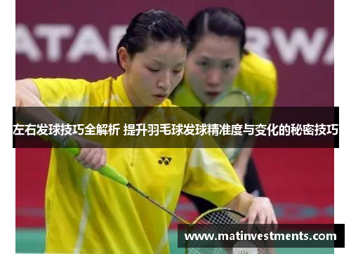 左右发球技巧全解析 提升羽毛球发球精准度与变化的秘密技巧