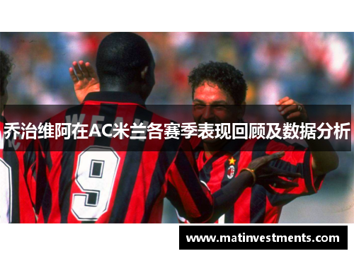 乔治维阿在AC米兰各赛季表现回顾及数据分析