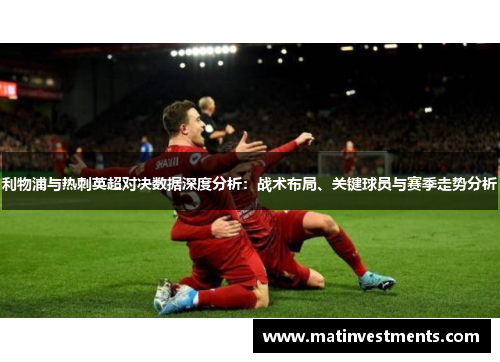 利物浦与热刺英超对决数据深度分析：战术布局、关键球员与赛季走势分析